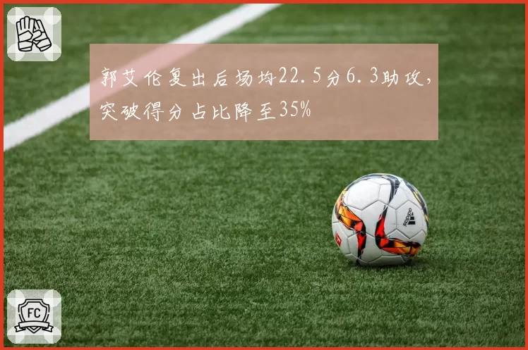 郭艾伦复出后场均22.5分6.3助攻，突破得分占比降至35%