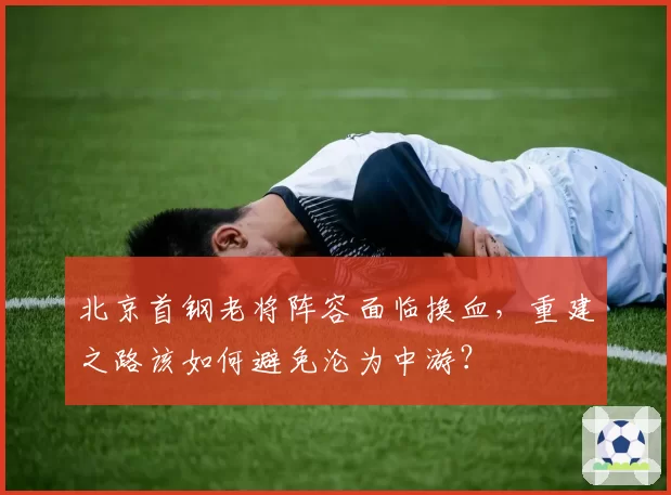 北京首钢老将阵容面临换血，重建之路该如何避免沦为中游？