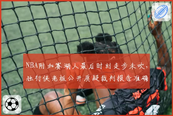 NBA附加赛湖人最后时刻走步未吹，独行侠老板公开质疑裁判报告准确性