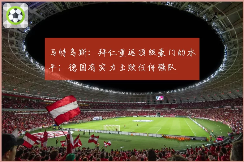 马特乌斯：拜仁重返顶级豪门的水平；德国有实力击败任何强队