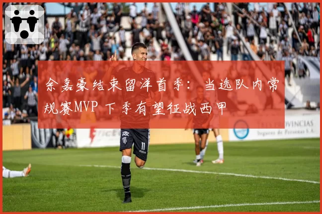 余嘉豪结束留洋首季:当选队内常规赛MVP 下季有望征战西甲