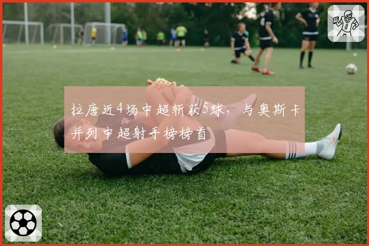 拉唐近4场中超斩获5球,与奥斯卡并列中超射手榜榜首