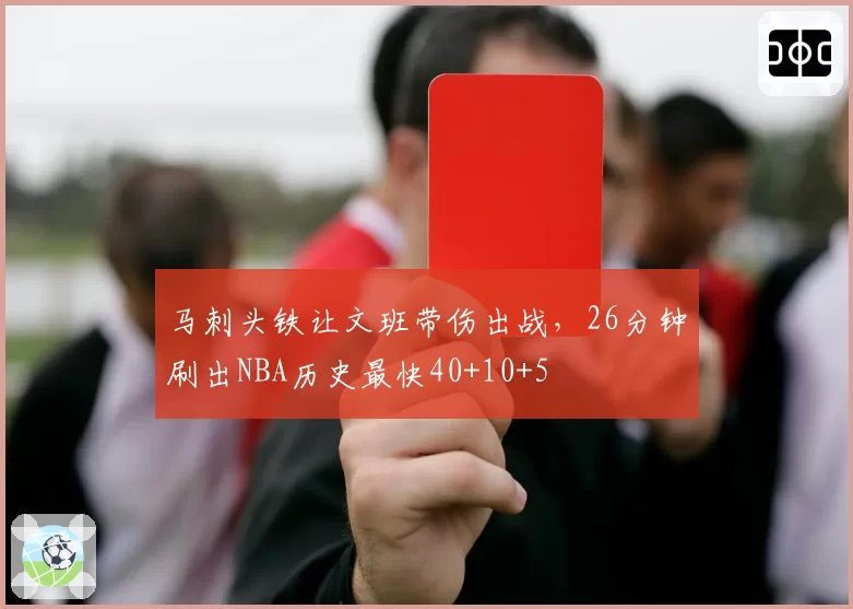 马刺头铁让文班带伤出战，26分钟刷出NBA历史最快40+10+5