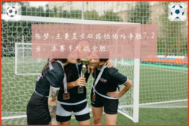 陈梦_王曼昱女双搭档场均净胜7.2分，本赛季外战全胜