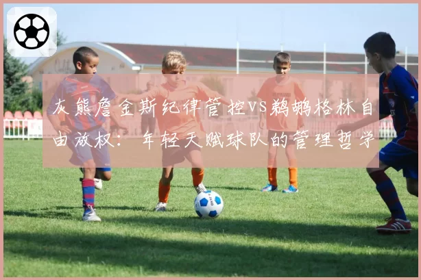 灰熊詹金斯纪律管控vs鹈鹕格林自由放权:年轻天赋球队的管理哲学