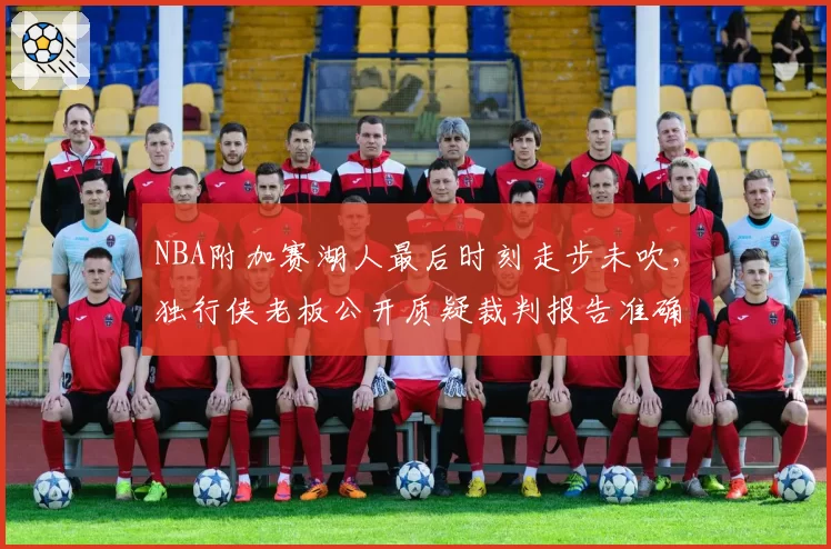 NBA附加赛湖人最后时刻走步未吹，独行侠老板公开质疑裁判报告准确性