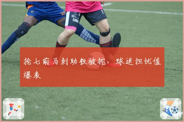 抢七前马刺助教被挖，球迷担忧值爆表