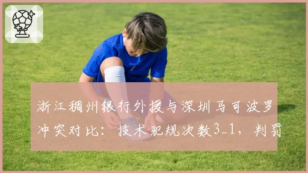 浙江稠州银行外援与深圳马可波罗冲突对比:技术犯规次数3_1,判罚引热议
