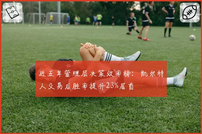 近五年管理层决策效率榜:凯尔特人交易后胜率提升23%居首