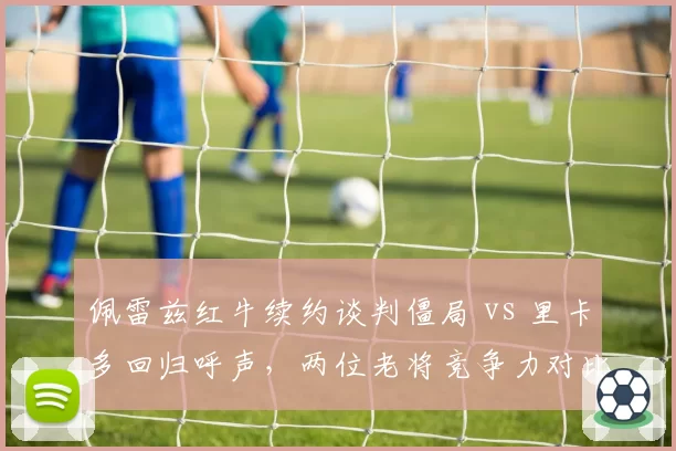 佩雷兹红牛续约谈判僵局 vs 里卡多回归呼声，两位老将竞争力对比