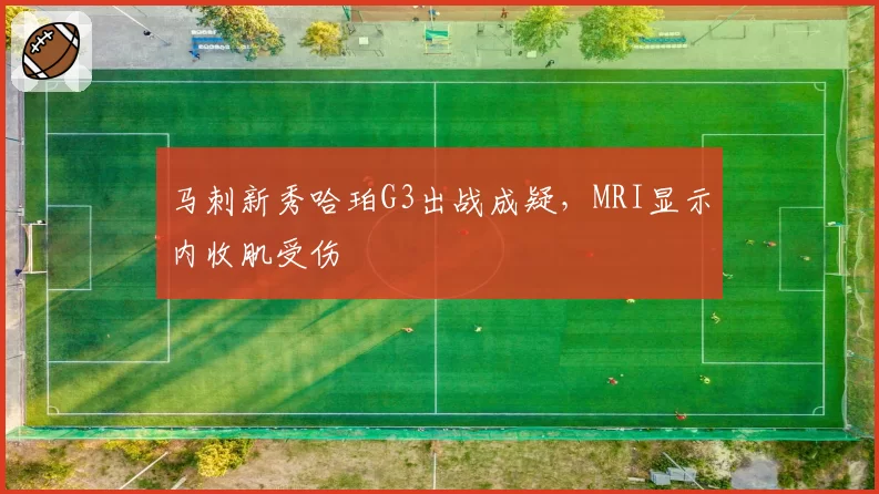 马刺新秀哈珀G3出战成疑,MRI显示内收肌受伤