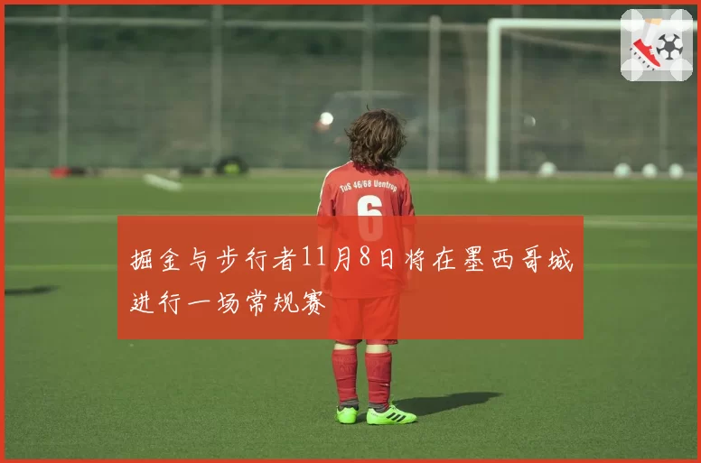 掘金与步行者11月8日将在墨西哥城进行一场常规赛