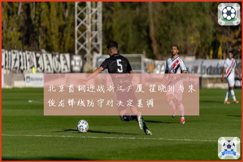 北京首钢迎战浙江广厦 翟晓川与朱俊龙锋线防守对决定基调