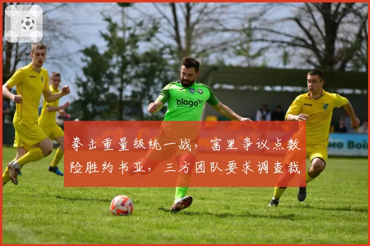 拳击重量级统一战，富里争议点数险胜约书亚，三方团队要求调查裁判