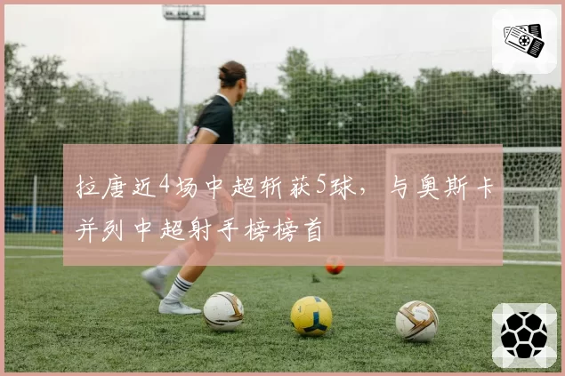 拉唐近4场中超斩获5球,与奥斯卡并列中超射手榜榜首